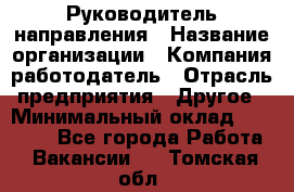 Руководитель направления › Название организации ­ Компания-работодатель › Отрасль предприятия ­ Другое › Минимальный оклад ­ 27 000 - Все города Работа » Вакансии   . Томская обл.